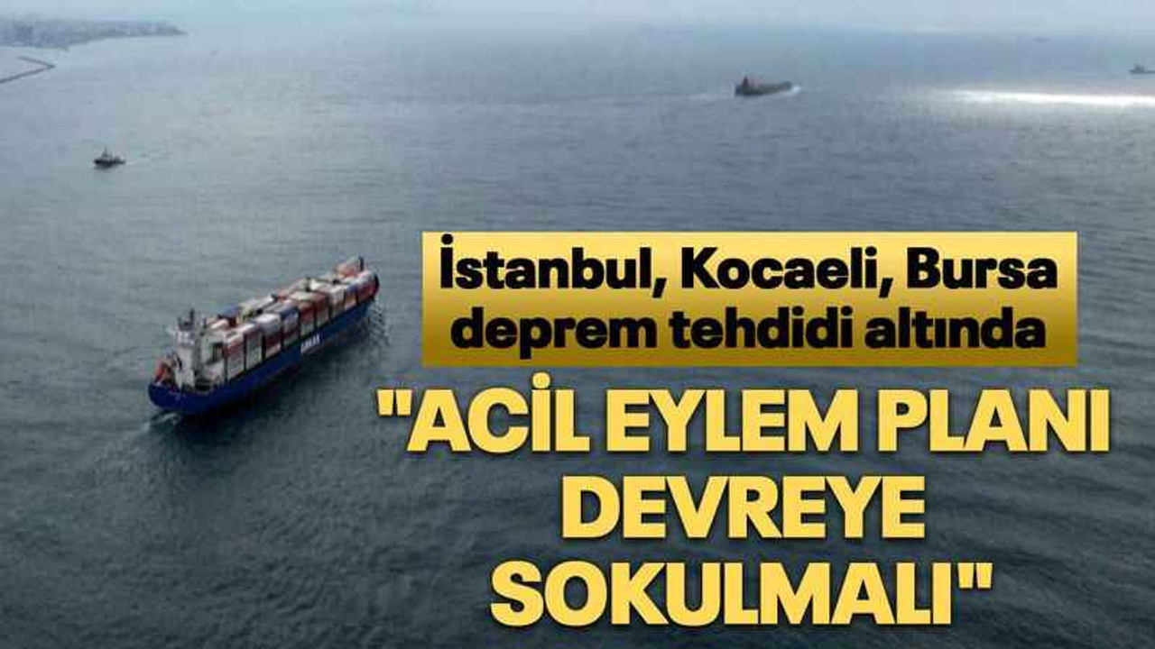 İstanbul, Kocaeli, Bursa deprem tehdidi altında "Acil eylem planı devreye sokulmalı"